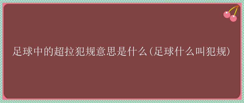 足球中的超拉犯规意思是什么(足球什么叫犯规)