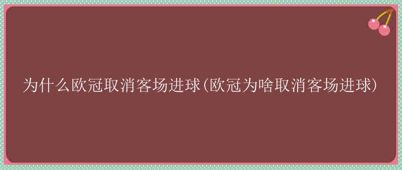 为什么欧冠取消客场进球(欧冠为啥取消客场进球)