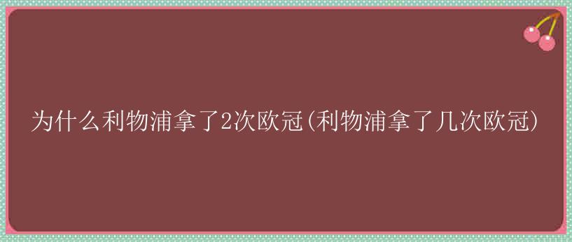 为什么利物浦拿了2次欧冠(利物浦拿了几次欧冠)