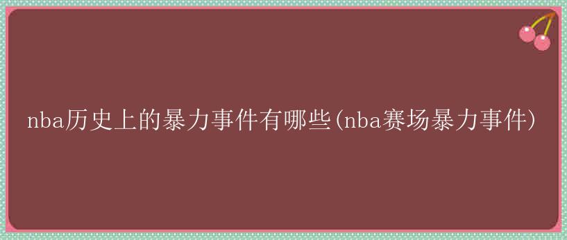 nba历史上的暴力事件有哪些(nba赛场暴力事件)