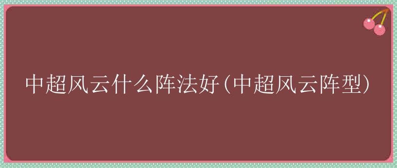 中超风云什么阵法好(中超风云阵型)