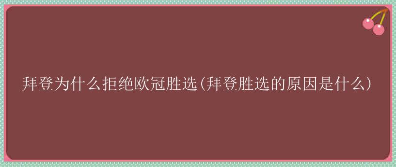 拜登为什么拒绝欧冠胜选(拜登胜选的原因是什么)