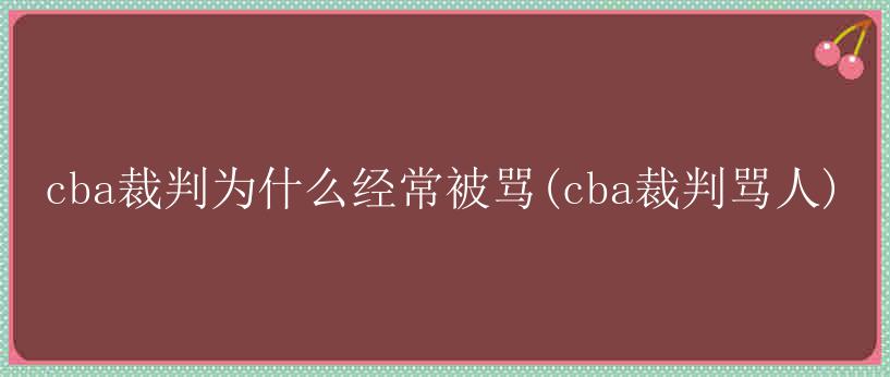 cba裁判为什么经常被骂(cba裁判骂人)