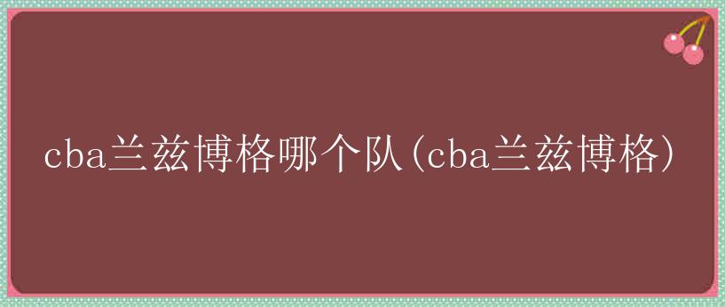 cba兰兹博格哪个队(cba兰兹博格)