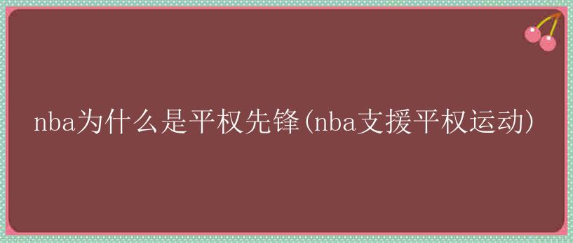 nba为什么是平权先锋(nba支援平权运动)