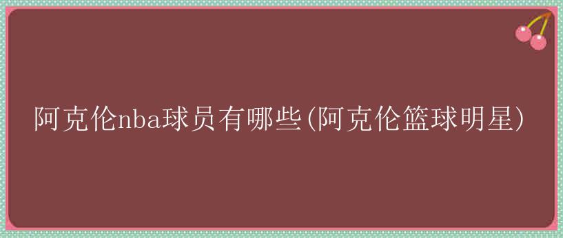 阿克伦nba球员有哪些(阿克伦篮球明星)