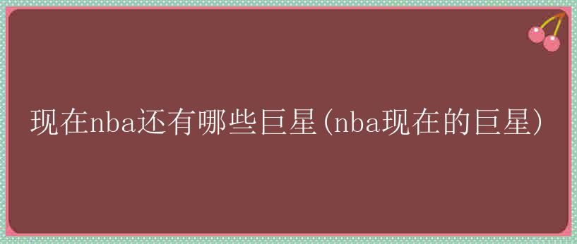 现在nba还有哪些巨星(nba现在的巨星)