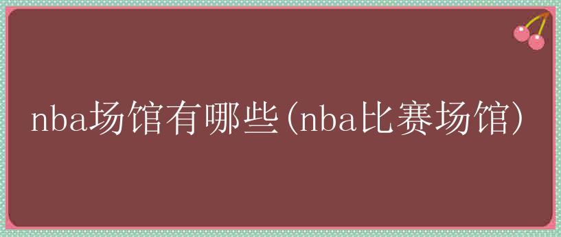 nba场馆有哪些(nba比赛场馆)