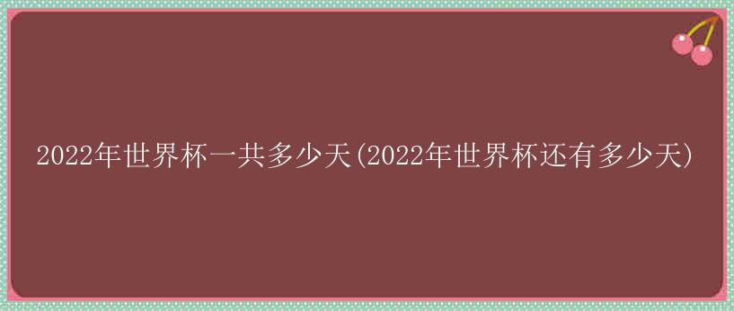 2022年世界杯一共多少天(2022年世界杯还有多少天)