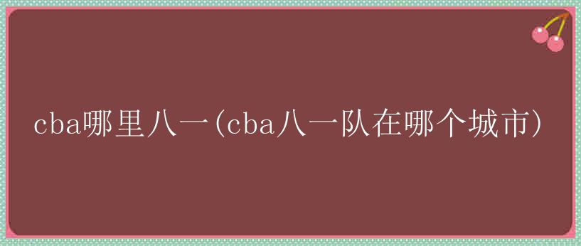 cba哪里八一(cba八一队在哪个城市)