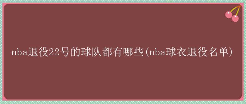 nba退役22号的球队都有哪些(nba球衣退役名单)