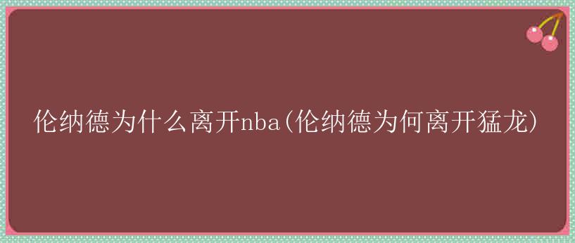 伦纳德为什么离开nba(伦纳德为何离开猛龙)