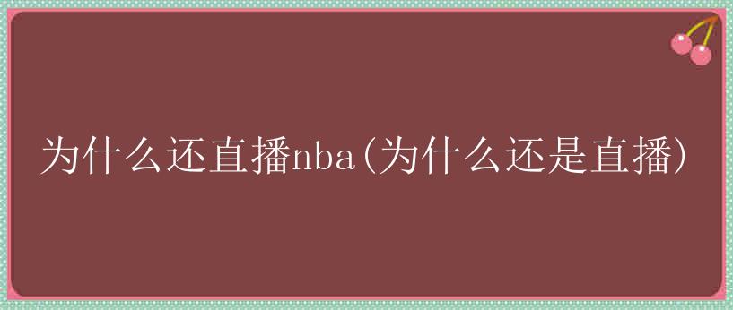 为什么还直播nba(为什么还是直播)