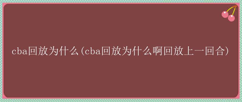 cba回放为什么(cba回放为什么啊回放上一回合)