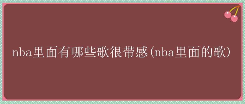 nba里面有哪些歌很带感(nba里面的歌)