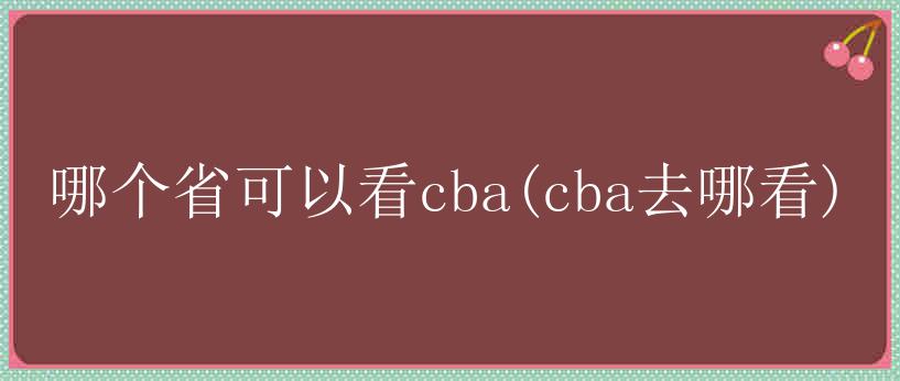 哪个省可以看cba(cba去哪看)