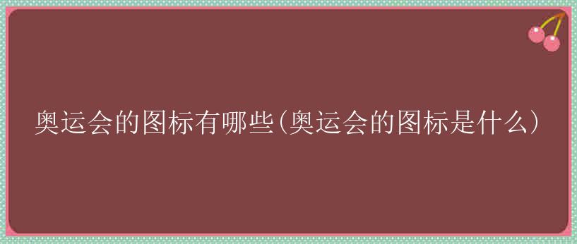 奥运会的图标有哪些(奥运会的图标是什么)