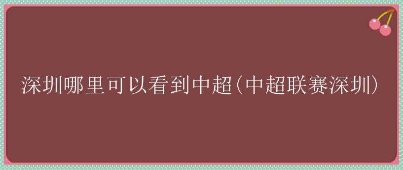 深圳哪里可以看到中超(中超联赛深圳)