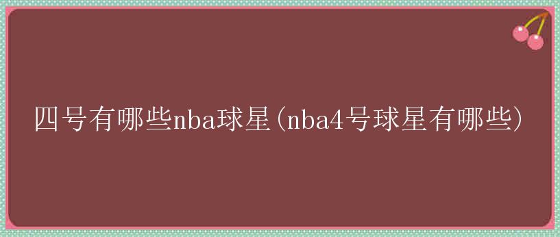 四号有哪些nba球星(nba4号球星有哪些)