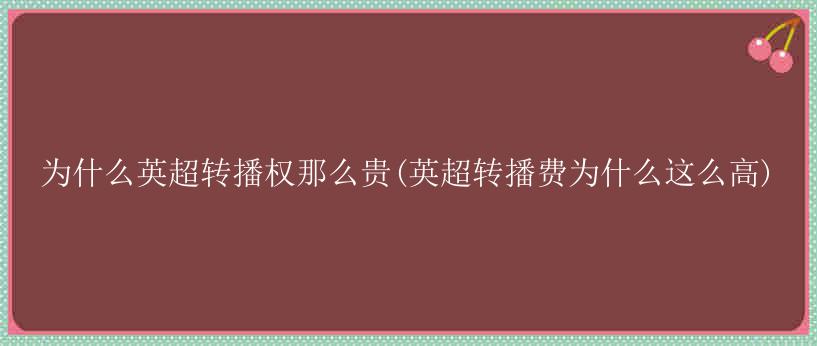 为什么英超转播权那么贵(英超转播费为什么这么高)