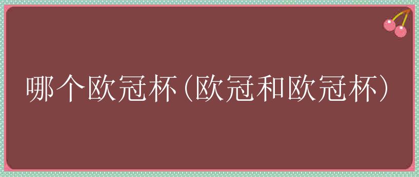 哪个欧冠杯(欧冠和欧冠杯)