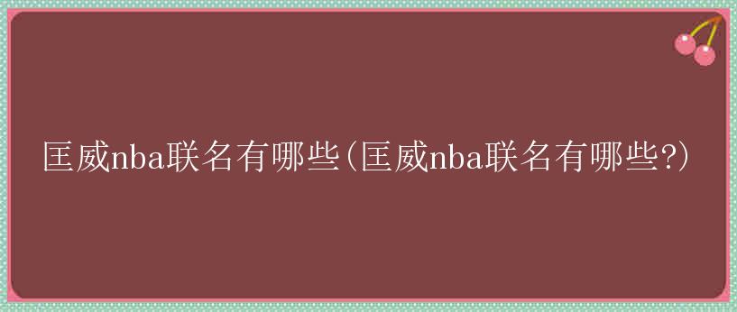 匡威nba联名有哪些(匡威nba联名有哪些?)