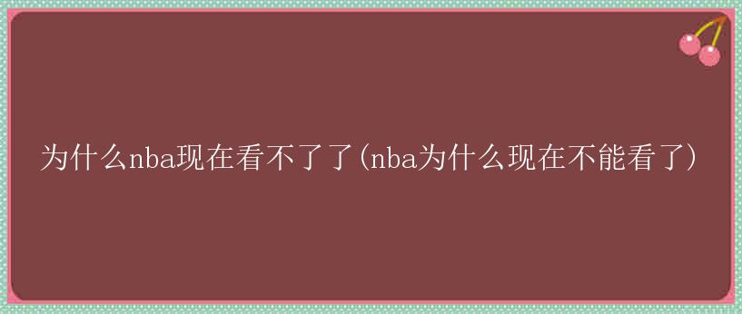 为什么nba现在看不了了(nba为什么现在不能看了)