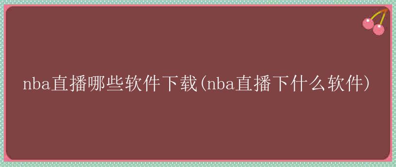 nba直播哪些软件下载(nba直播下什么软件)