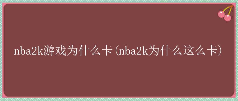 nba2k游戏为什么卡(nba2k为什么这么卡)