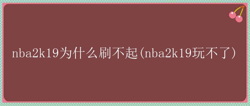 nba2k19为什么刷不起(nba2k19玩不了)