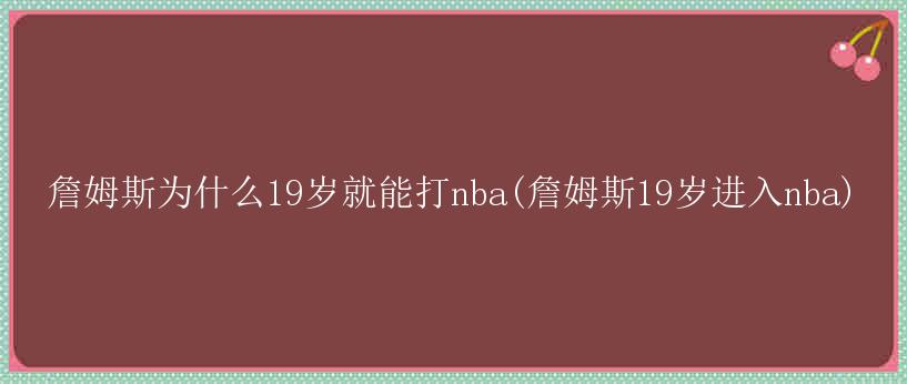 詹姆斯为什么19岁就能打nba(詹姆斯19岁进入nba)