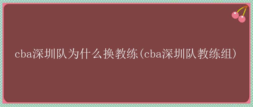 cba深圳队为什么换教练(cba深圳队教练组)