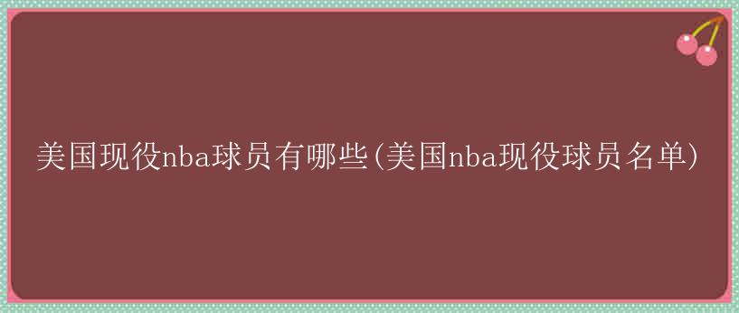 美国现役nba球员有哪些(美国nba现役球员名单)