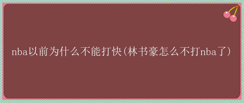 nba以前为什么不能打快(林书豪怎么不打nba了)