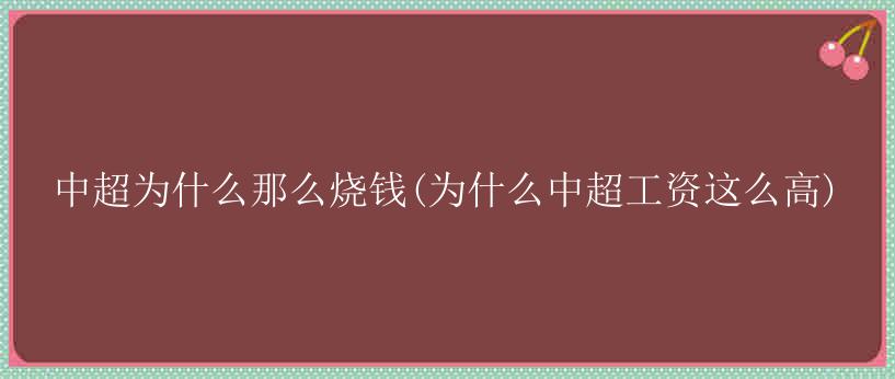 中超为什么那么烧钱(为什么中超工资这么高)