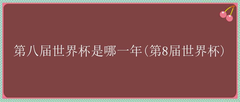 第八届世界杯是哪一年(第8届世界杯)