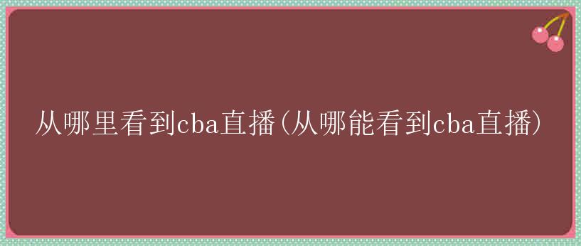 从哪里看到cba直播(从哪能看到cba直播)