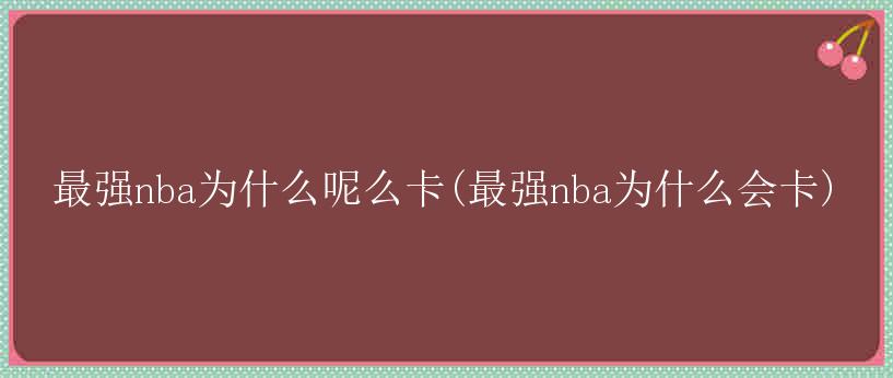 最强nba为什么呢么卡(最强nba为什么会卡)