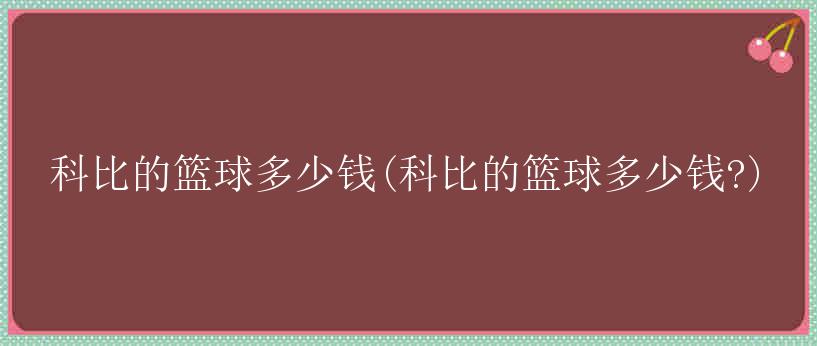 科比的篮球多少钱(科比的篮球多少钱?)