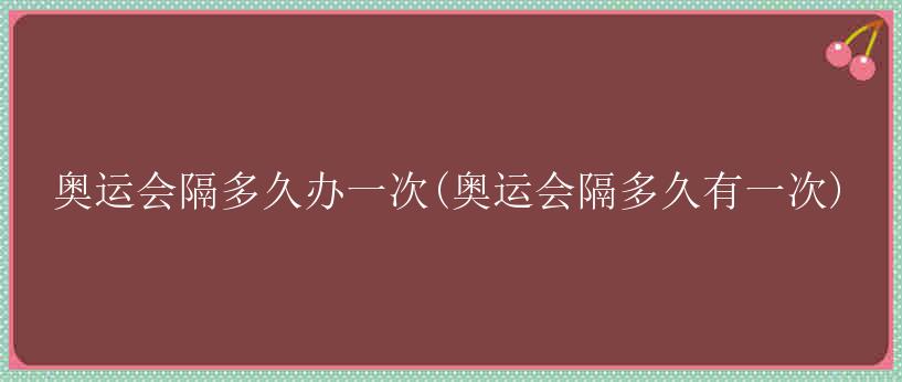 奥运会隔多久办一次(奥运会隔多久有一次)