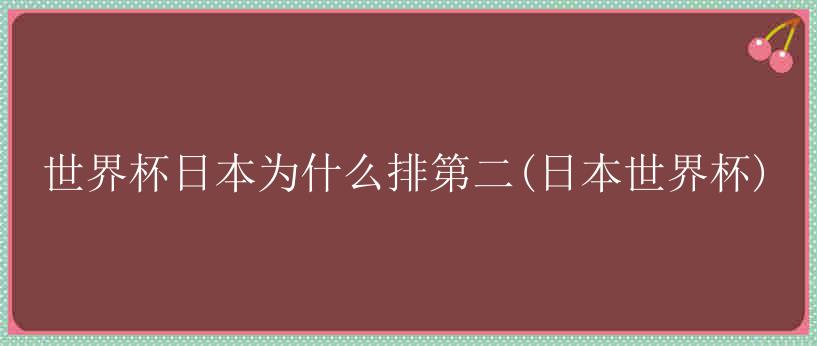 世界杯日本为什么排第二(日本世界杯)