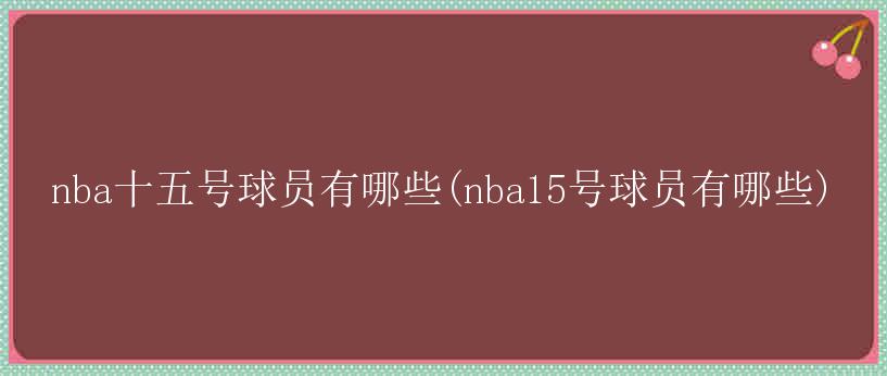 nba十五号球员有哪些(nba15号球员有哪些)