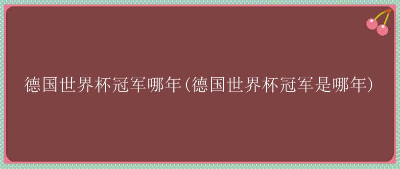 德国世界杯冠军哪年(德国世界杯冠军是哪年)