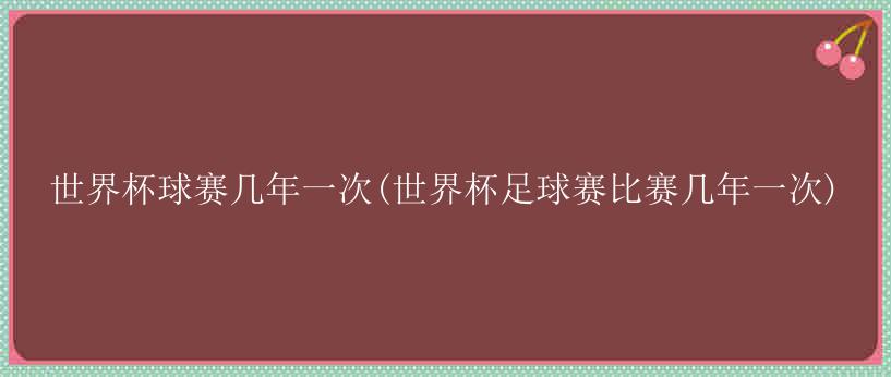 世界杯球赛几年一次(世界杯足球赛比赛几年一次)