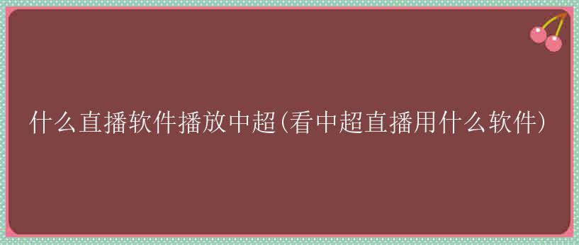 什么直播软件播放中超(看中超直播用什么软件)