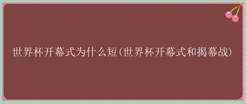 世界杯开幕式为什么短(世界杯开幕式和揭幕战)