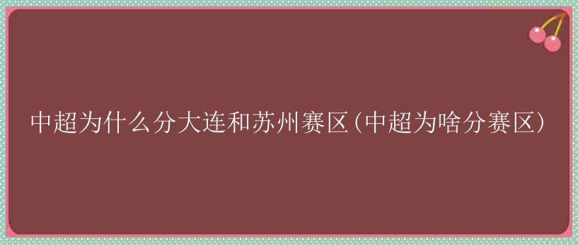 中超为什么分大连和苏州赛区(中超为啥分赛区)