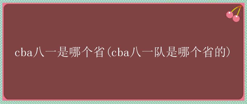 cba八一是哪个省(cba八一队是哪个省的)