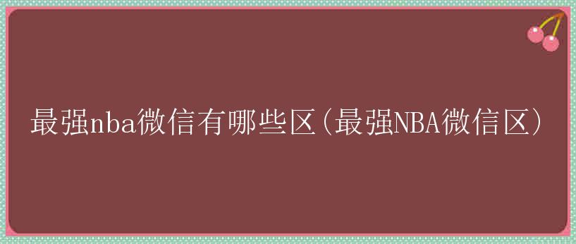 最强nba微信有哪些区(最强NBA微信区)