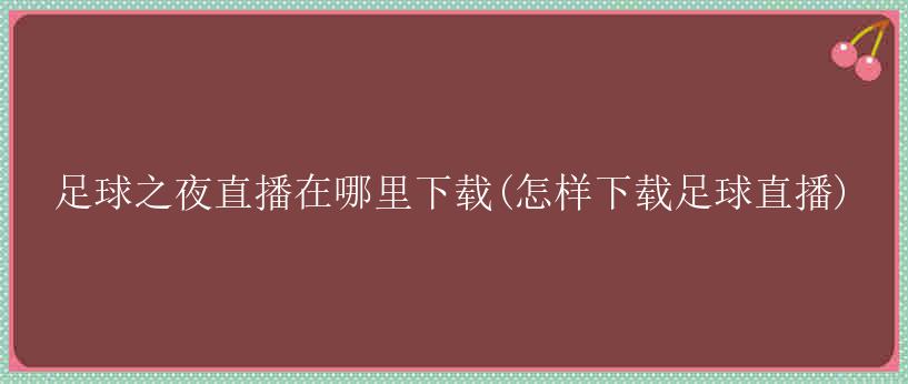 足球之夜直播在哪里下载(怎样下载足球直播)